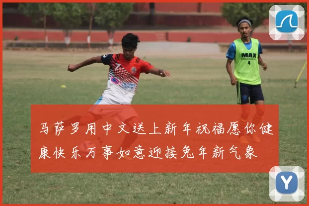 马萨罗用中文送上新年祝福愿你健康快乐万事如意迎接兔年新气象