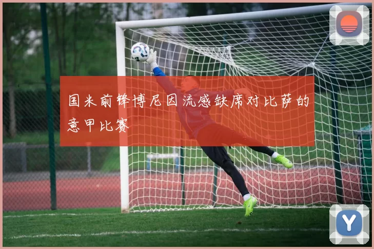 国米前锋博尼因流感缺席对比萨的意甲比赛