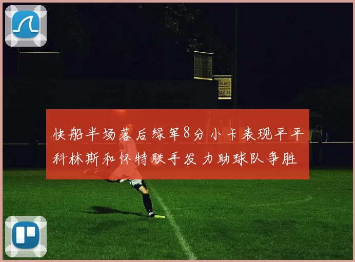 快船半场落后绿军8分小卡表现平平科林斯和怀特联手发力助球队争胜