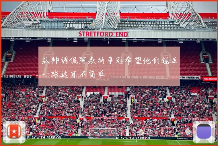 瓜帅调侃阿森纳争冠希望他们能丢一球这可不简单