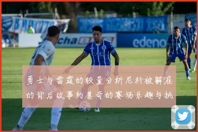 勇士与雷霆的较量分析尼科被解雇的背后故事约基奇的赛场乐趣与挑战