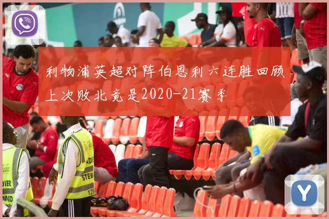利物浦英超对阵伯恩利六连胜回顾上次败北竟是2020-21赛季