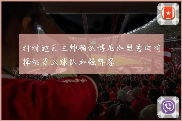 科特迪瓦主帅确认博尼加盟意向将择机召入球队加强阵容