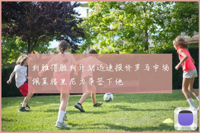 利雅得胜利计划迅速报价罗马中场佩莱格里尼力争签下他