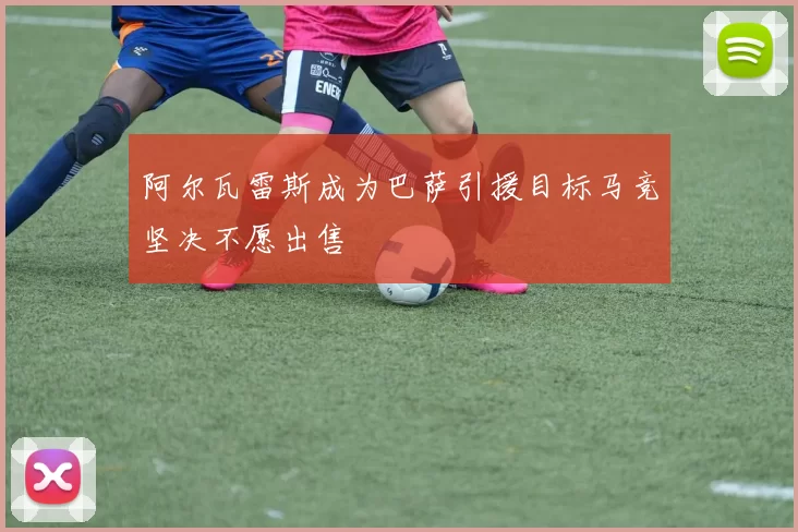 阿尔瓦雷斯成为巴萨引援目标马竞坚决不愿出售