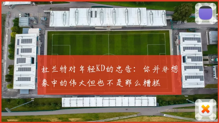 杜兰特对年轻KD的忠告：你并非想象中的伟大但也不是那么糟糕