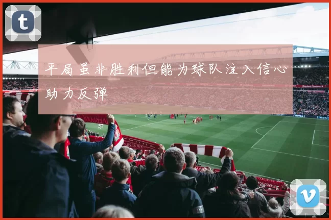 平局虽非胜利但能为球队注入信心助力反弹